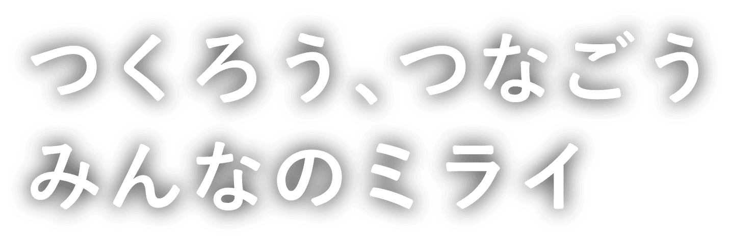 つくろう、つなごう みんなのミライ